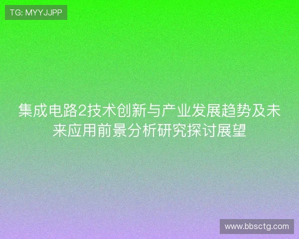 集成电路2技术创新与产业发展趋势及未来应用前景分析研究探讨展望